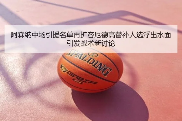 阿森纳中场引援名单再扩容厄德高替补人选浮出水面引发战术新讨论