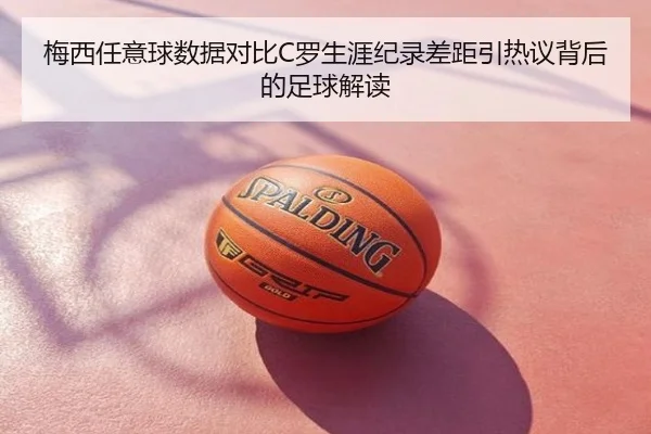 梅西任意球数据对比C罗生涯纪录差距引热议背后的足球解读