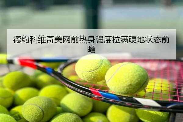 德约科维奇美网前热身强度拉满硬地状态前瞻
